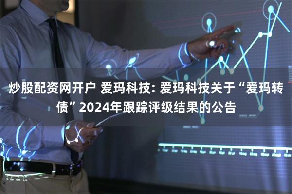炒股配资网开户 爱玛科技: 爱玛科技关于“爱玛转债”2024年跟踪评级结果的公告