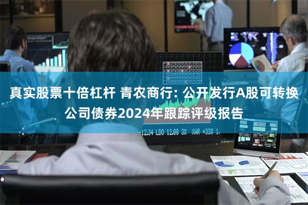 真实股票十倍杠杆 青农商行: 公开发行A股可转换公司债券2024年跟踪评级报告