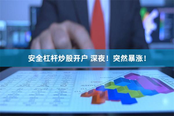 安全杠杆炒股开户 深夜！突然暴涨！
