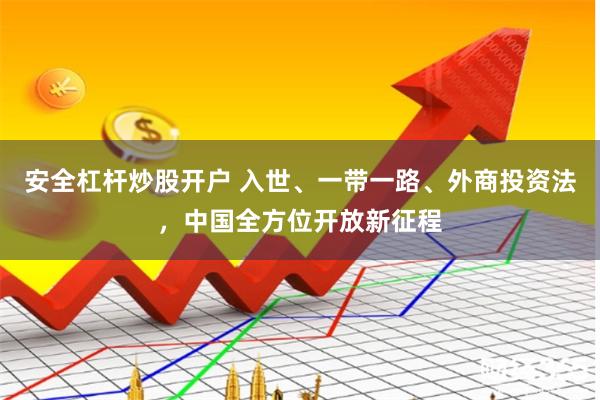 安全杠杆炒股开户 入世、一带一路、外商投资法，中国全方位开放新征程