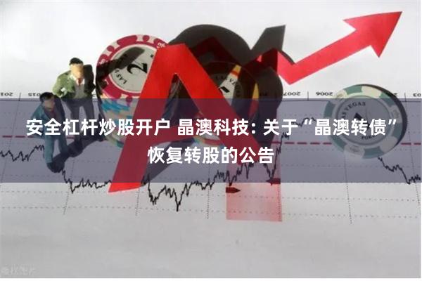 安全杠杆炒股开户 晶澳科技: 关于“晶澳转债”恢复转股的公告