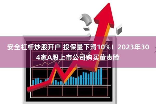 安全杠杆炒股开户 投保量下滑10%！2023年304家A股上市公司购买董责险