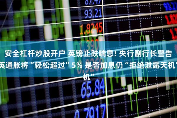 安全杠杆炒股开户 英镑止跌喘息! 央行副行长警告英通胀将“轻松超过”5% 是否加息仍“拒绝泄露天机”
