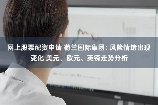 网上股票配资申请 荷兰国际集团: 风险情绪出现变化 美元、欧元、英镑走势分析