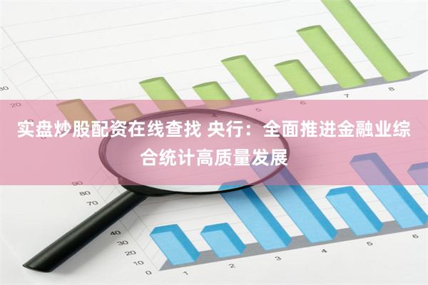 实盘炒股配资在线查找 央行：全面推进金融业综合统计高质量发展