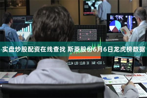 实盘炒股配资在线查找 斯菱股份6月6日龙虎榜数据