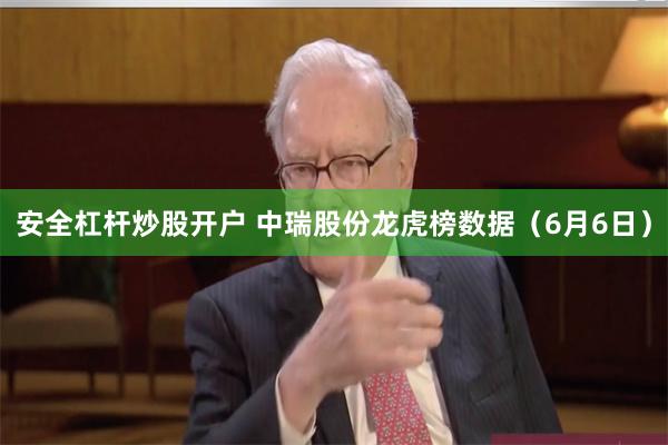 安全杠杆炒股开户 中瑞股份龙虎榜数据（6月6日）