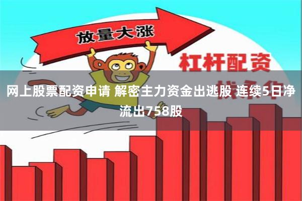 网上股票配资申请 解密主力资金出逃股 连续5日净流出758股