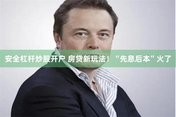 安全杠杆炒股开户 房贷新玩法！“先息后本”火了