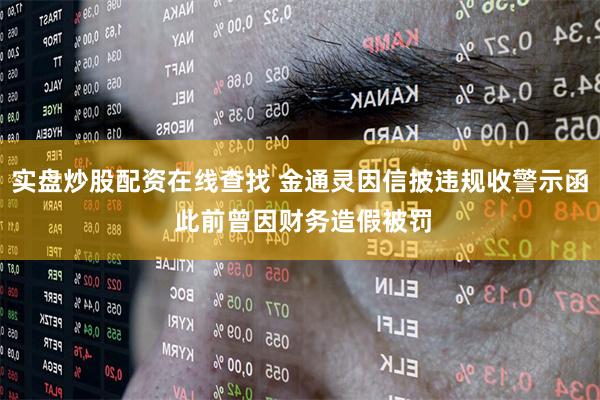 实盘炒股配资在线查找 金通灵因信披违规收警示函 此前曾因财务造假被罚