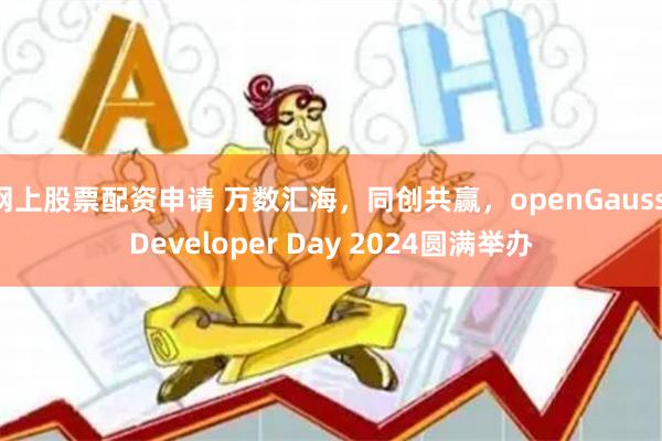 网上股票配资申请 万数汇海，同创共赢，openGauss Developer Day 2024圆满举办