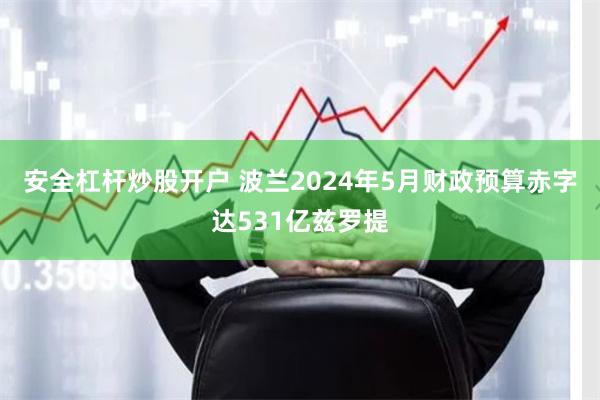 安全杠杆炒股开户 波兰2024年5月财政预算赤字达531亿兹罗提