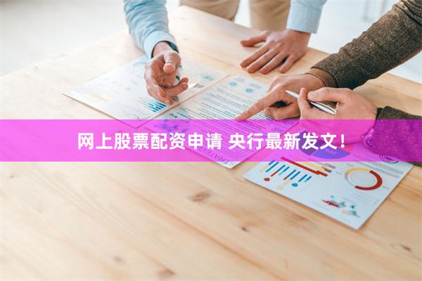 网上股票配资申请 央行最新发文！