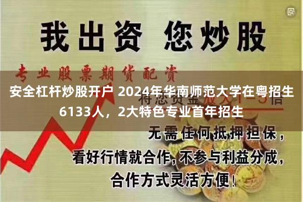 安全杠杆炒股开户 2024年华南师范大学在粤招生6133人，2大特色专业首年招生