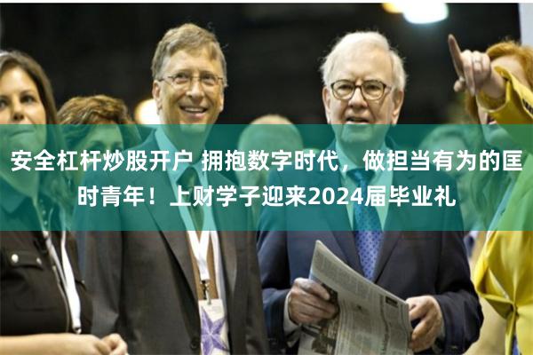 安全杠杆炒股开户 拥抱数字时代，做担当有为的匡时青年！上财学子迎来2024届毕业礼