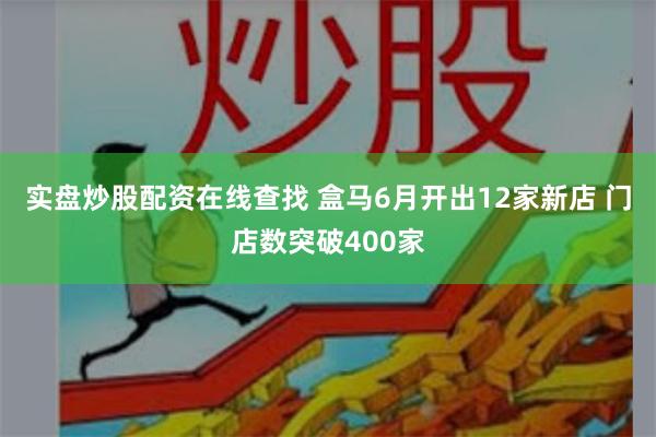 实盘炒股配资在线查找 盒马6月开出12家新店 门店数突破400家
