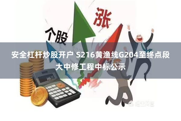 安全杠杆炒股开户 S216黄渔线G204至终点段大中修工程中标公示