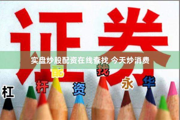 实盘炒股配资在线查找 今天炒消费
