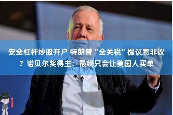 安全杠杆炒股开户 特朗普“全关税”提议惹非议？诺贝尔奖得主：最终只会让美国人买单