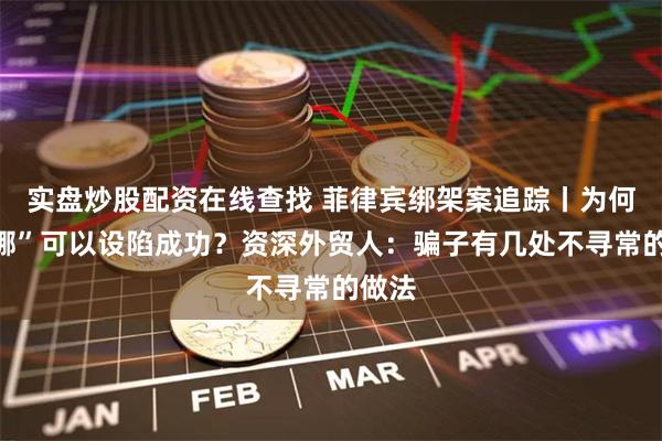 实盘炒股配资在线查找 菲律宾绑架案追踪丨为何“李娜”可以设陷成功？资深外贸人：骗子有几处不寻常的做法