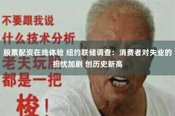 股票配资在线体验 纽约联储调查：消费者对失业的担忧加剧 创历史新高
