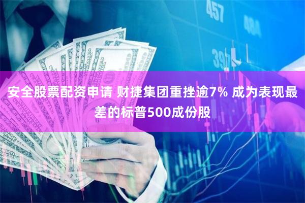 安全股票配资申请 财捷集团重挫逾7% 成为表现最差的标普500成份股