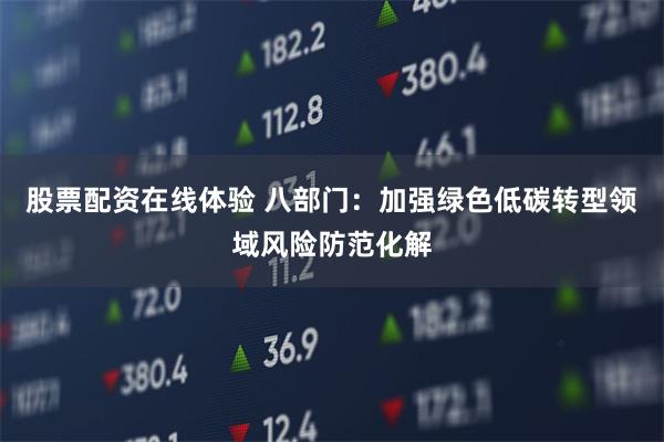 股票配资在线体验 八部门：加强绿色低碳转型领域风险防范化解