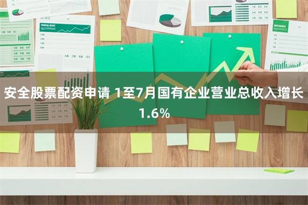 安全股票配资申请 1至7月国有企业营业总收入增长1.6%