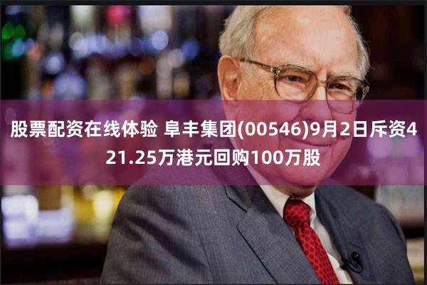 股票配资在线体验 阜丰集团(00546)9月2日斥资421.25万港元回购100万股