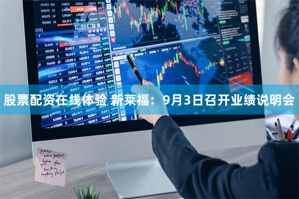 股票配资在线体验 新莱福：9月3日召开业绩说明会