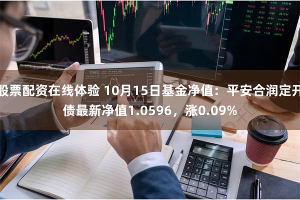 股票配资在线体验 10月15日基金净值：平安合润定开债最新净值1.0596，涨0.09%