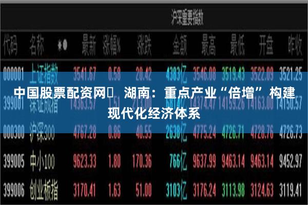 中国股票配资网	 湖南：重点产业“倍增” 构建现代化经济体系