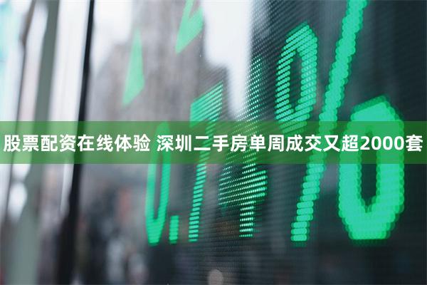股票配资在线体验 深圳二手房单周成交又超2000套