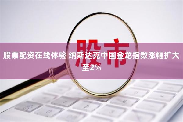 股票配资在线体验 纳斯达克中国金龙指数涨幅扩大至2%
