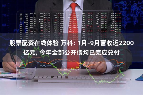 股票配资在线体验 万科: 1月-9月营收近2200亿元, 今年全部公开债均已完成兑付