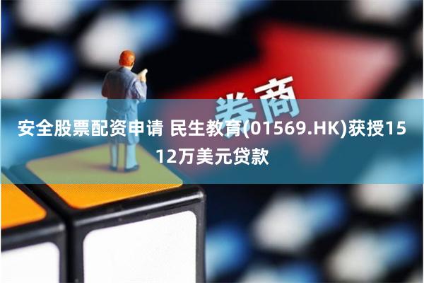 安全股票配资申请 民生教育(01569.HK)获授1512万美元贷款