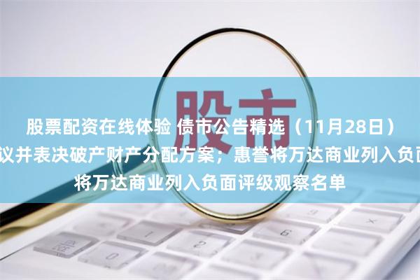 股票配资在线体验 债市公告精选（11月28日）| 洛娃集团将审议并表决破产财产分配方案；惠誉将万达商业列入负面评级观察名单