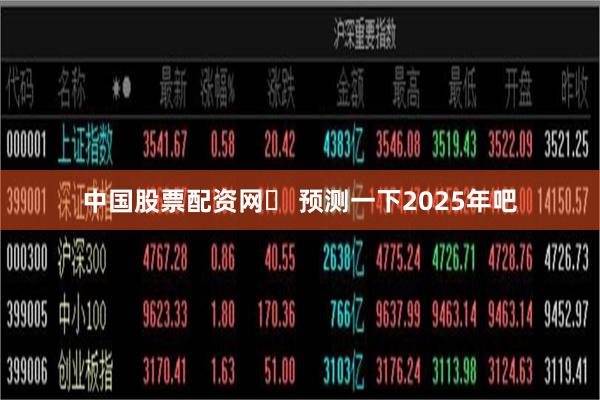 中国股票配资网	 预测一下2025年吧