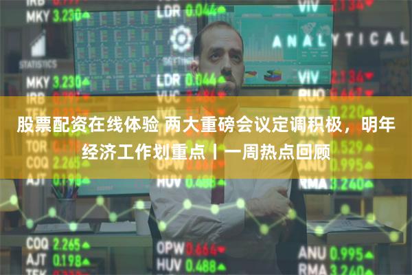 股票配资在线体验 两大重磅会议定调积极，明年经济工作划重点丨