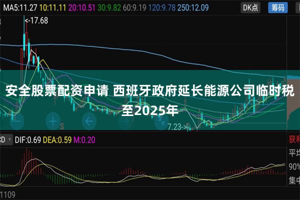 安全股票配资申请 西班牙政府延长能源公司临时税至2025年