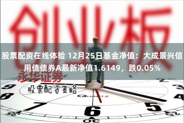 股票配资在线体验 12月25日基金净值：大成景兴信用债债券A