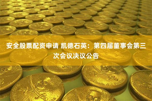 安全股票配资申请 凯德石英：第四届董事会第三次会议决议公告
