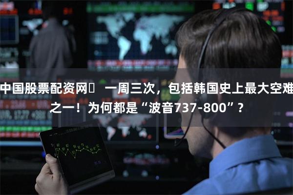 中国股票配资网	 一周三次，包括韩国史上最大空难之一！为何都