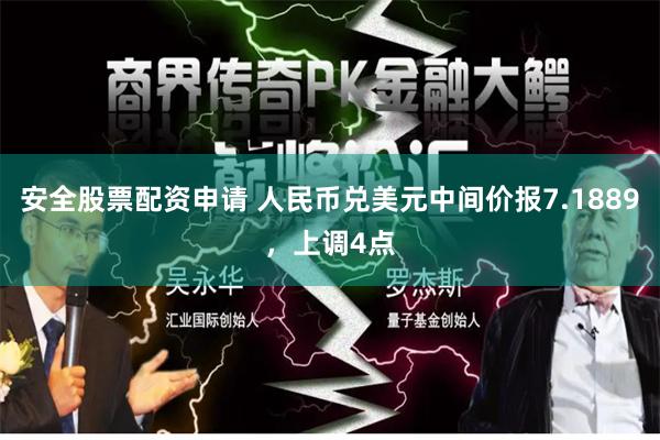 安全股票配资申请 人民币兑美元中间价报7.1889，上调4点