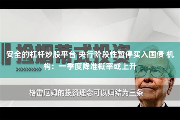 安全的杠杆炒股平台 央行阶段性暂停买入国债 机构：一季度降准概率或上升