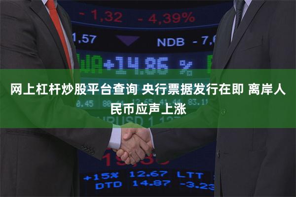 网上杠杆炒股平台查询 央行票据发行在即 离岸人民币应声上涨