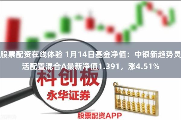 股票配资在线体验 1月14日基金净值：中银新趋势灵活配置混合A最新净值1.391，涨4.51%