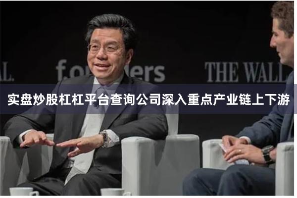 实盘炒股杠杠平台查询公司深入重点产业链上下游