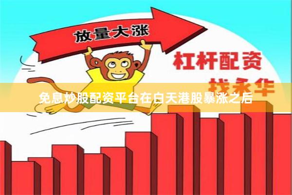 免息炒股配资平台　　在白天港股暴涨之后