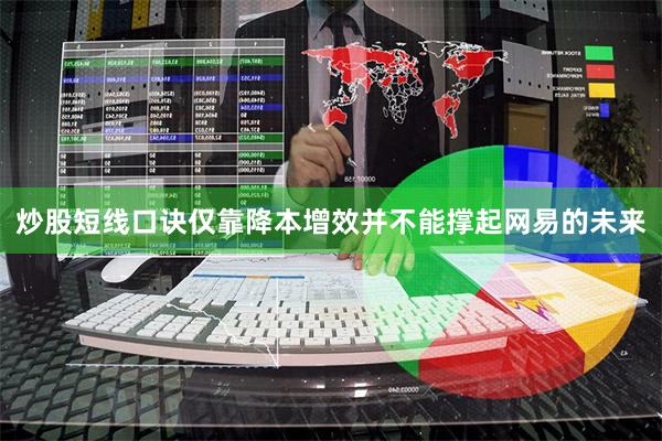 炒股短线口诀仅靠降本增效并不能撑起网易的未来